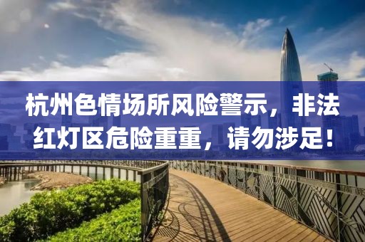 杭州色情場所風(fēng)險警示，非法紅燈區(qū)危險重重，請勿涉足！