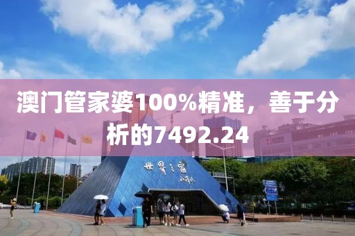 澳門管家婆100%精準，善于分析的7492.24