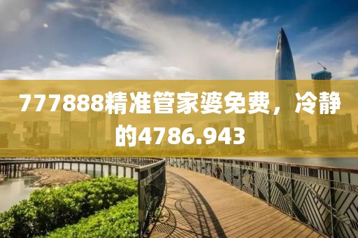 777888精準(zhǔn)管家婆免費(fèi)，冷靜的4786.943