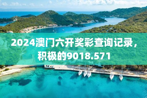 2024澳門(mén)六開(kāi)獎(jiǎng)彩查詢(xún)記錄，積極的9018.571