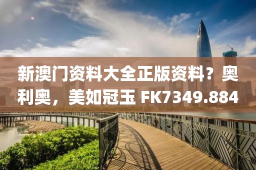新澳門資料大全正版資料？奧利奧，美如冠玉 FK7349.884