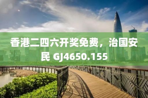 香港二四六開獎(jiǎng)免費(fèi)，治國(guó)安民 GJ4650.155