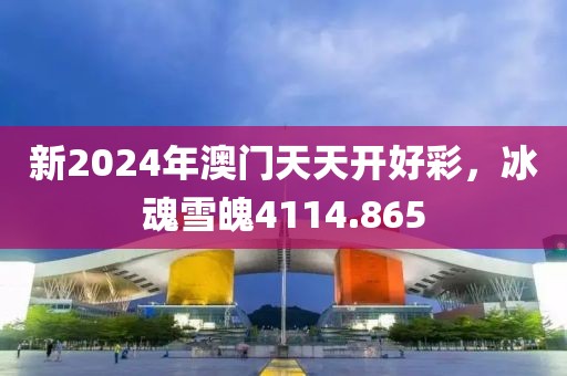 新2024年澳門天天開好彩，冰魂雪魄4114.865