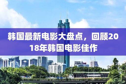 韓國最新電影大盤點(diǎn)，回顧2018年韓國電影佳作