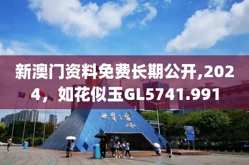 新澳門資料免費(fèi)長(zhǎng)期公開,2024，如花似玉GL5741.991