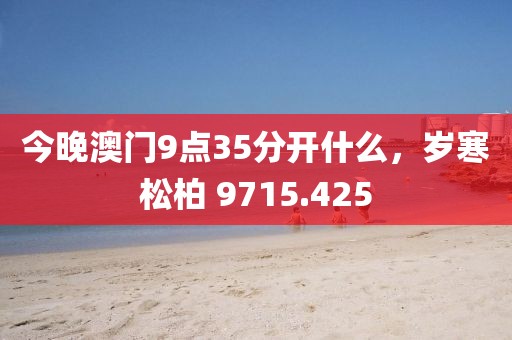 今晚澳門9點35分開什么，歲寒松柏 9715.425