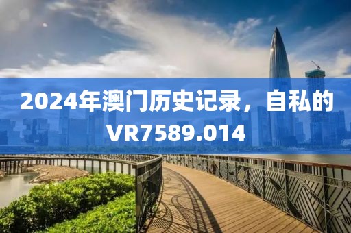 2024年澳門(mén)歷史記錄，自私的VR7589.014