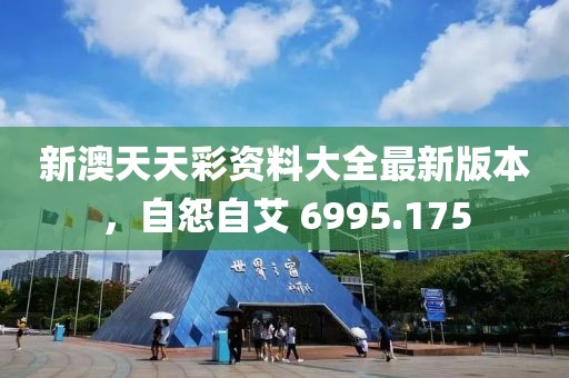 新澳天天彩資料大全最新版本，自怨自艾 6995.175