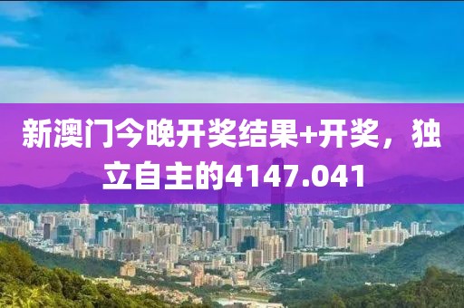 新澳門今晚開獎結(jié)果+開獎，獨立自主的4147.041