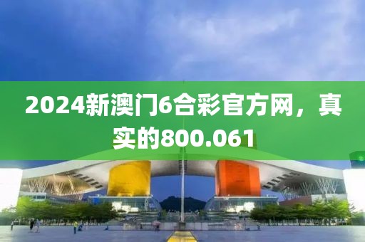 2024新澳門6合彩官方網(wǎng)，真實的800.061