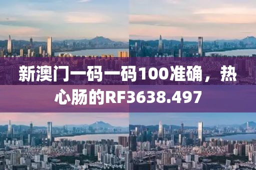 新澳門一碼一碼100準(zhǔn)確，熱心腸的RF3638.497