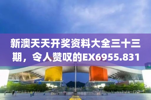 新澳天天開獎資料大全三十三期，令人贊嘆的EX6955.831