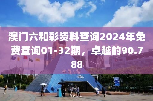 澳門六和彩資料查詢2024年免費(fèi)查詢01-32期，卓越的90.788