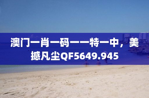 澳門(mén)一肖一碼一一特一中，美撼凡塵QF5649.945