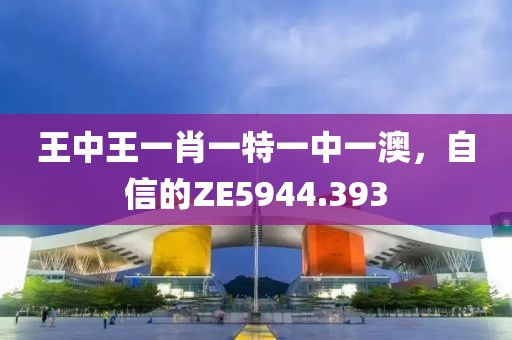王中王一肖一特一中一澳，自信的ZE5944.393