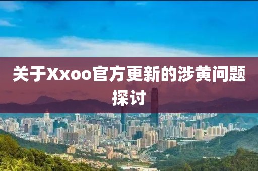 關于Xxoo官方更新的涉黃問題探討