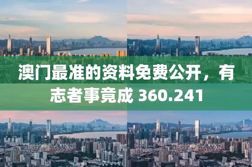 澳門最準(zhǔn)的資料免費(fèi)公開，有志者事竟成 360.241
