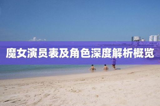 魔女演員表及角色深度解析概覽