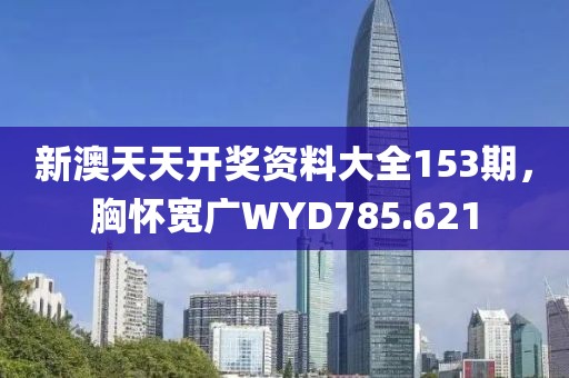 新澳天天開獎(jiǎng)資料大全153期，胸懷寬廣WYD785.621