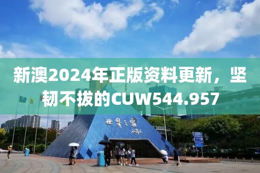 新澳2024年正版資料更新，堅韌不拔的CUW544.957