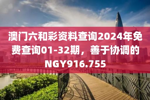 澳門六和彩資料查詢2024年免費查詢01-32期，善于協(xié)調(diào)的NGY916.755