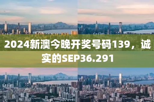 2024新澳今晚開獎(jiǎng)號(hào)碼139，誠(chéng)實(shí)的SEP36.291