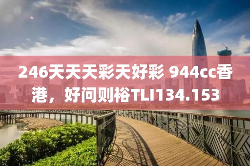 246天天天彩天好彩 944cc香港，好問(wèn)則裕TLI134.153