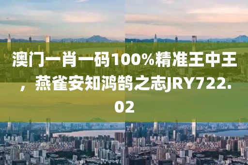 澳門(mén)一肖一碼100%精準(zhǔn)王中王，燕雀安知鴻鵠之志JRY722.02