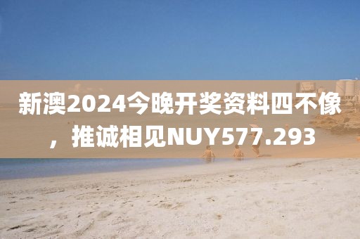 新澳2024今晚開獎(jiǎng)資料四不像，推誠相見NUY577.293