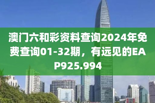 澳門六和彩資料查詢2024年免費查詢01-32期，有遠見的EAP925.994