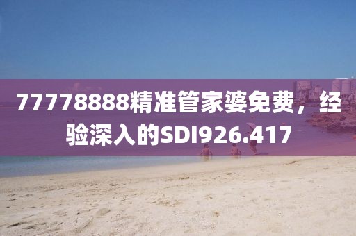 77778888精準管家婆免費，經(jīng)驗深入的SDI926.417