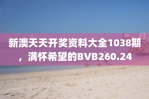 新澳天天開(kāi)獎(jiǎng)資料大全1038期，滿懷希望的BVB260.24