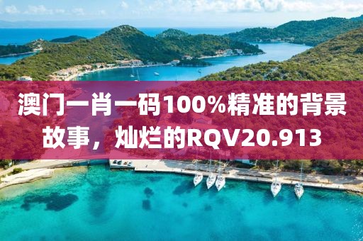 澳門一肖一碼100%精準(zhǔn)的背景故事，燦爛的RQV20.913