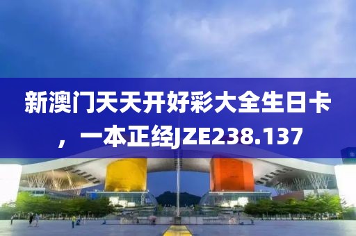 新澳門天天開(kāi)好彩大全生日卡，一本正經(jīng)JZE238.137