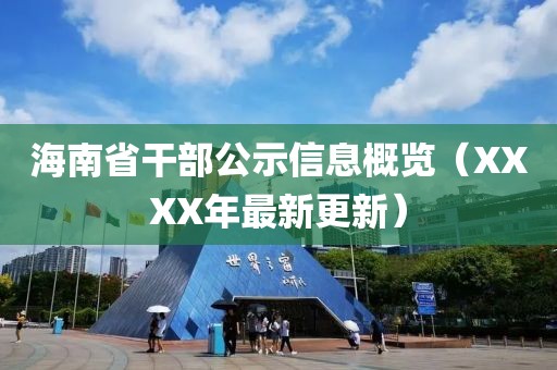 海南省干部公示信息概覽（XXXX年最新更新）