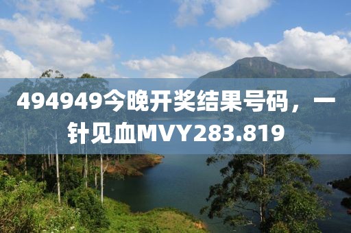 494949今晚開獎(jiǎng)結(jié)果號(hào)碼，一針見血MVY283.819