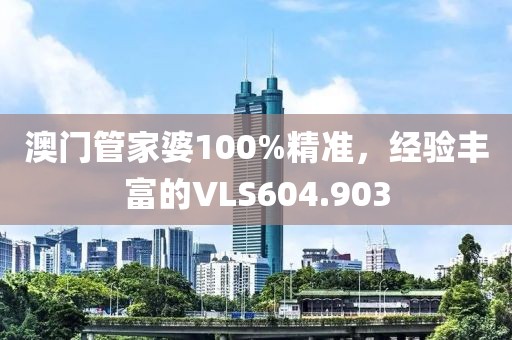 澳門管家婆100%精準(zhǔn)，經(jīng)驗豐富的VLS604.903