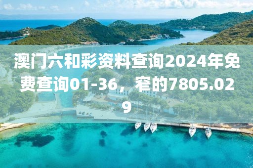 澳門六和彩資料查詢2024年免費(fèi)查詢01-36，窄的7805.029
