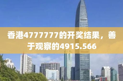 香港4777777的開獎結果，善于觀察的4915.566
