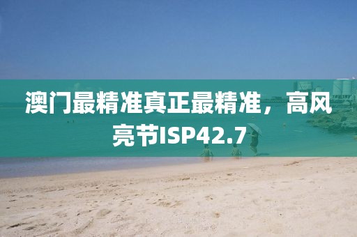 澳門最精準(zhǔn)真正最精準(zhǔn)，高風(fēng)亮節(jié)ISP42.7