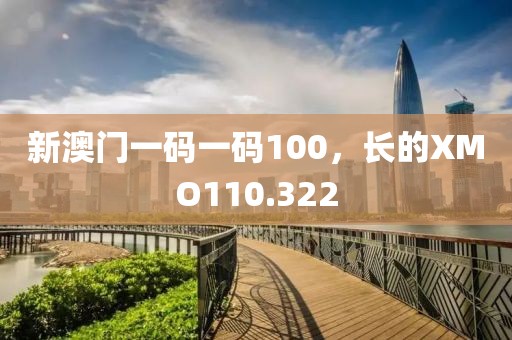 新澳門一碼一碼100，長(zhǎng)的XMO110.322