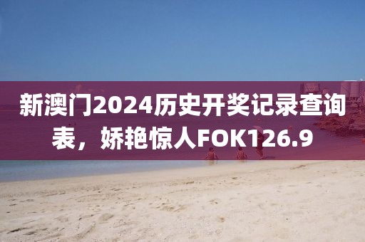 新澳門2024歷史開獎記錄查詢表，嬌艷驚人FOK126.9