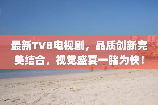 最新TVB電視劇，品質(zhì)創(chuàng)新完美結(jié)合，視覺盛宴一睹為快！