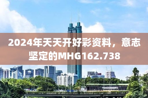 2024年天天開(kāi)好彩資料，意志堅(jiān)定的MHG162.738