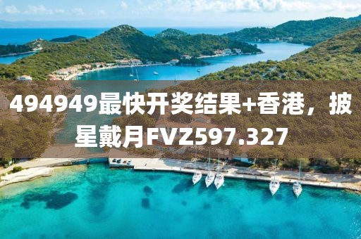 494949最快開獎結(jié)果+香港，披星戴月FVZ597.327