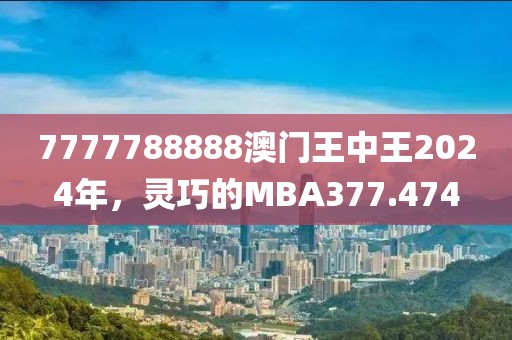 7777788888澳門王中王2024年，靈巧的MBA377.474