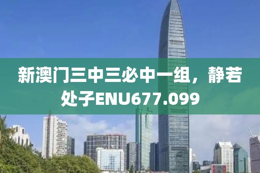 新澳門三中三必中一組，靜若處子ENU677.099