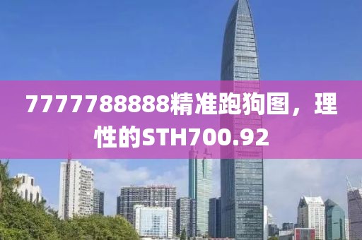 7777788888精準(zhǔn)跑狗圖，理性的STH700.92