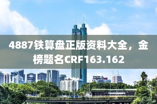 4887鐵算盤正版資料大全，金榜題名CRF163.162