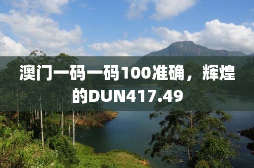 澳門一碼一碼100準(zhǔn)確，輝煌的DUN417.49